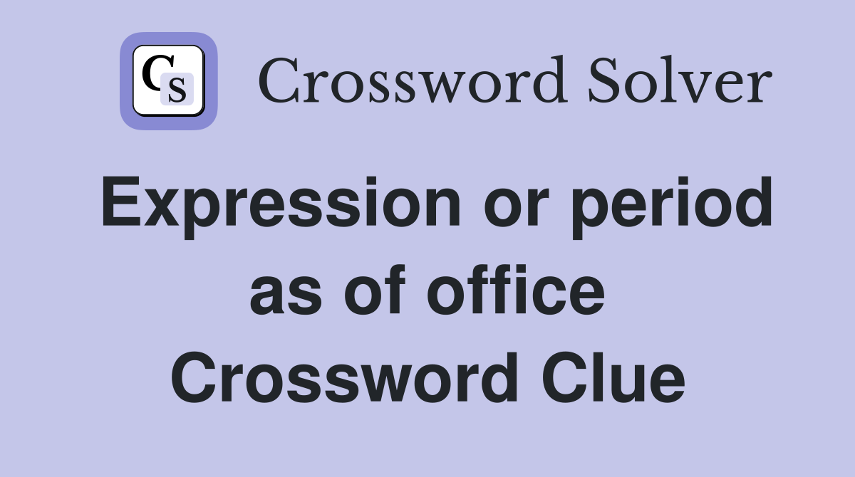 Expression or period as of office Crossword Clue