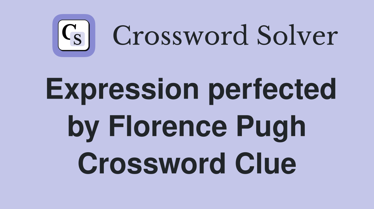 Expression perfected by Florence Pugh Crossword Clue