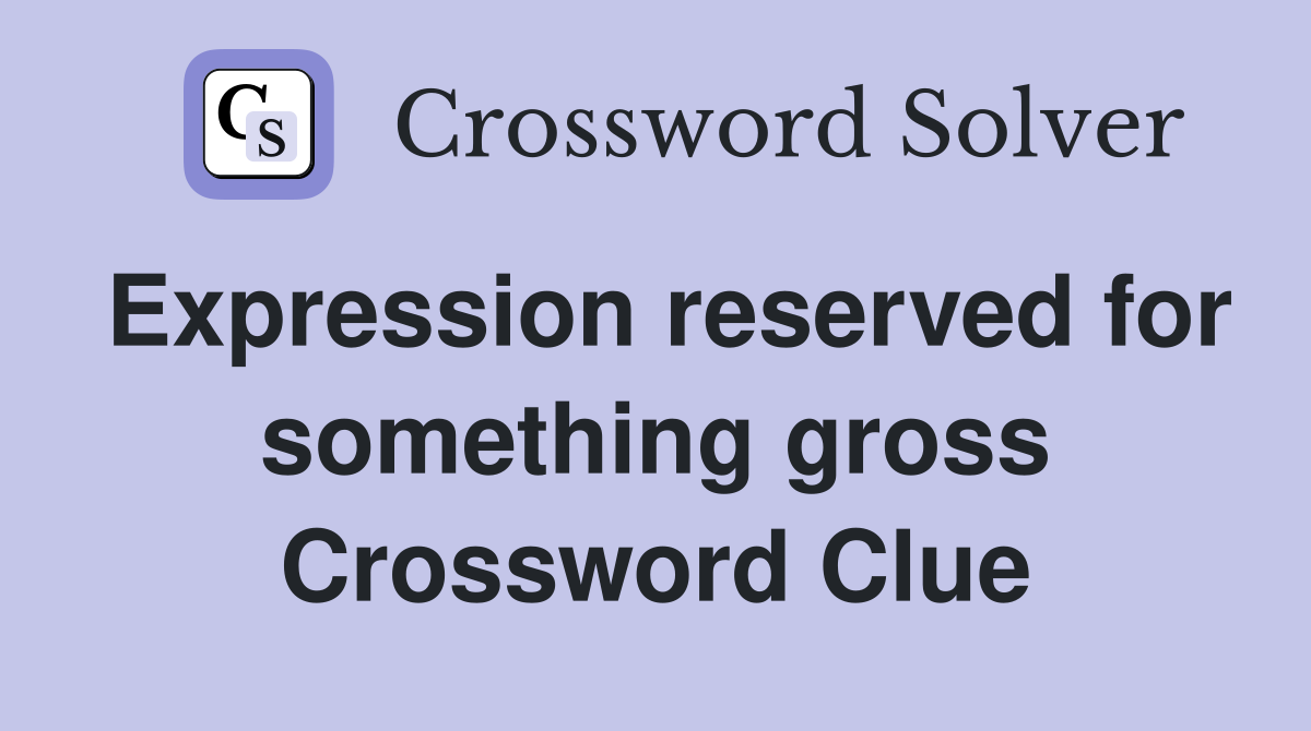 Expression reserved for something gross Crossword Clue
