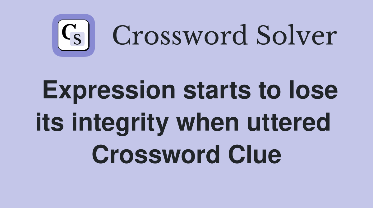Expression starts to lose its integrity when uttered  Crossword Clue