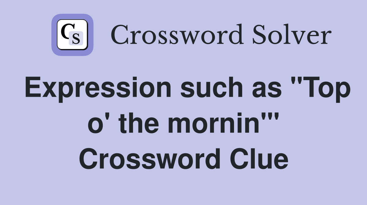Expression such as "Top o' the mornin'" Crossword Clue