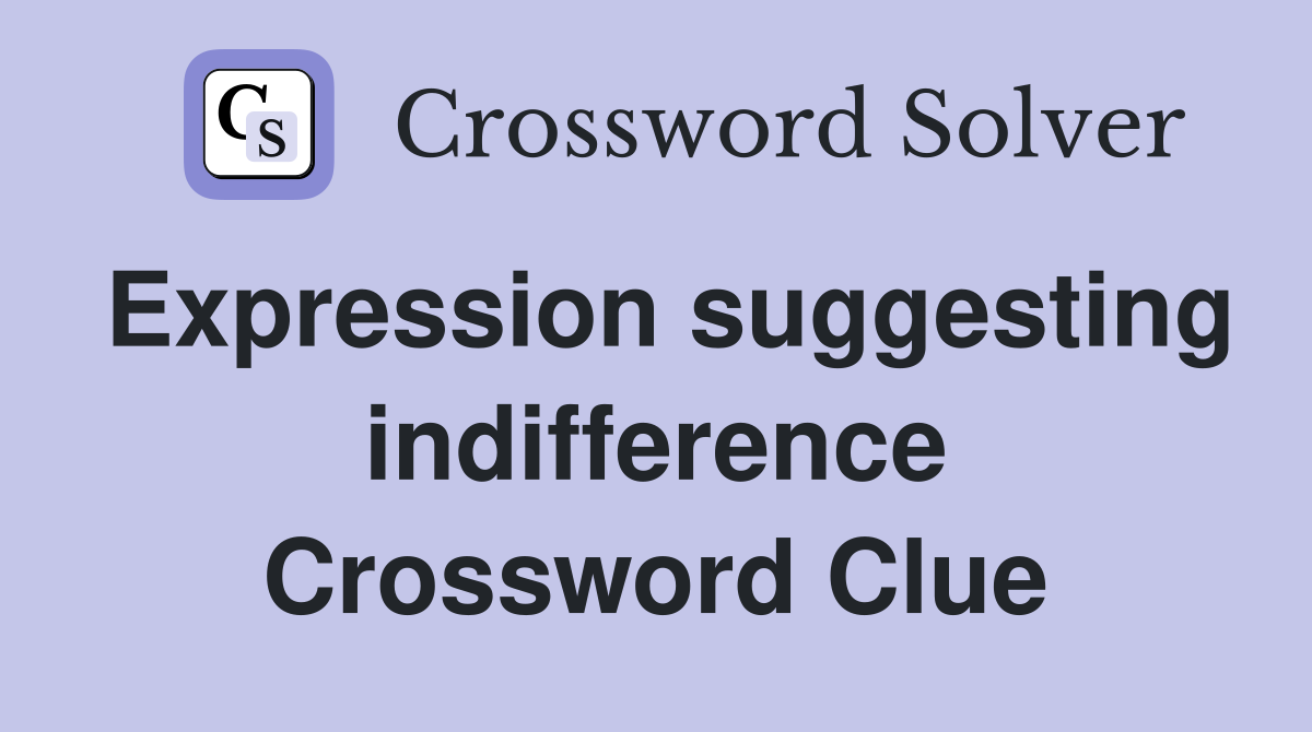 Expression suggesting indifference Crossword Clue