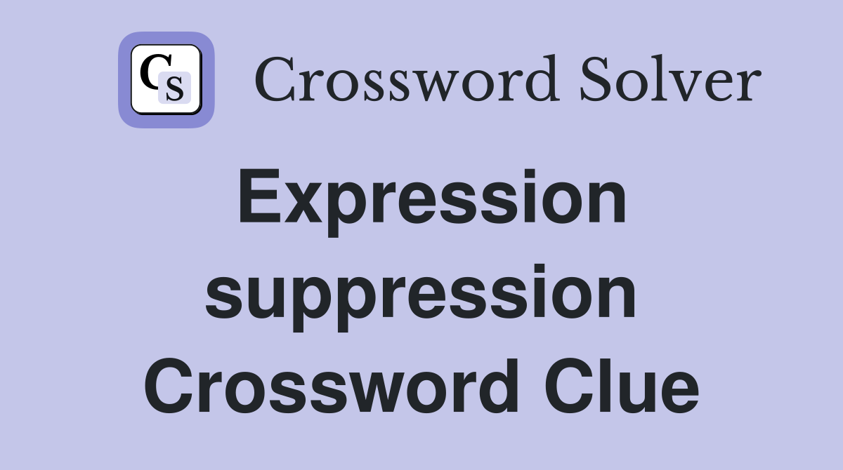 Expression suppression Crossword Clue