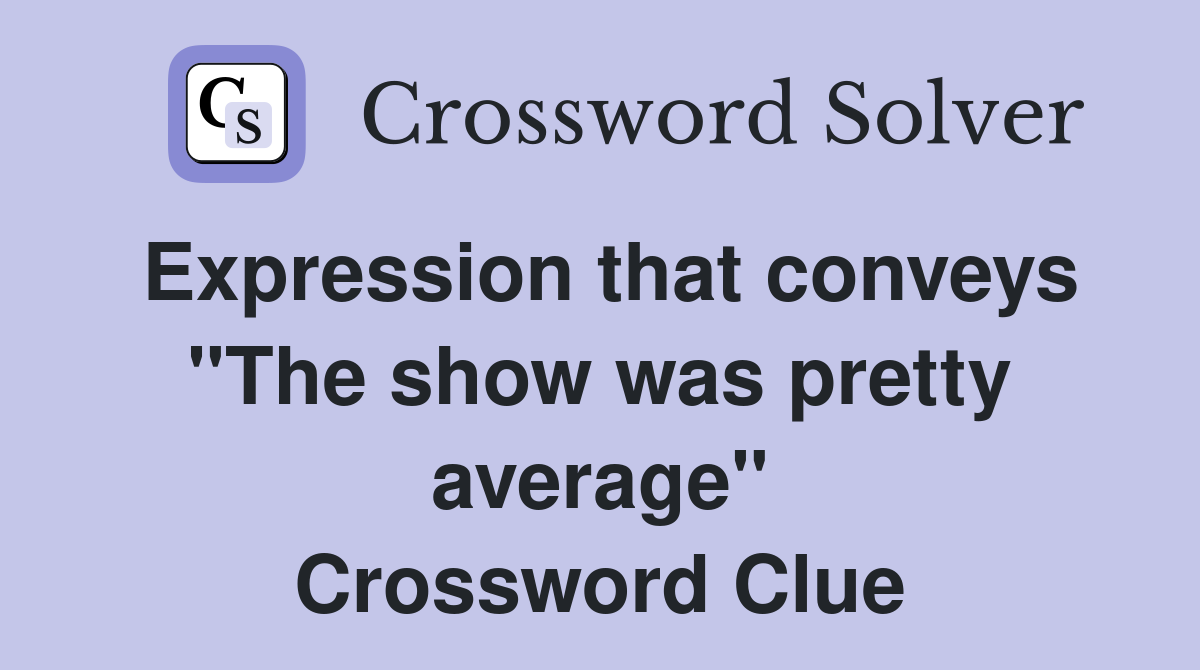 Expression that conveys "The show was pretty average" Crossword Clue