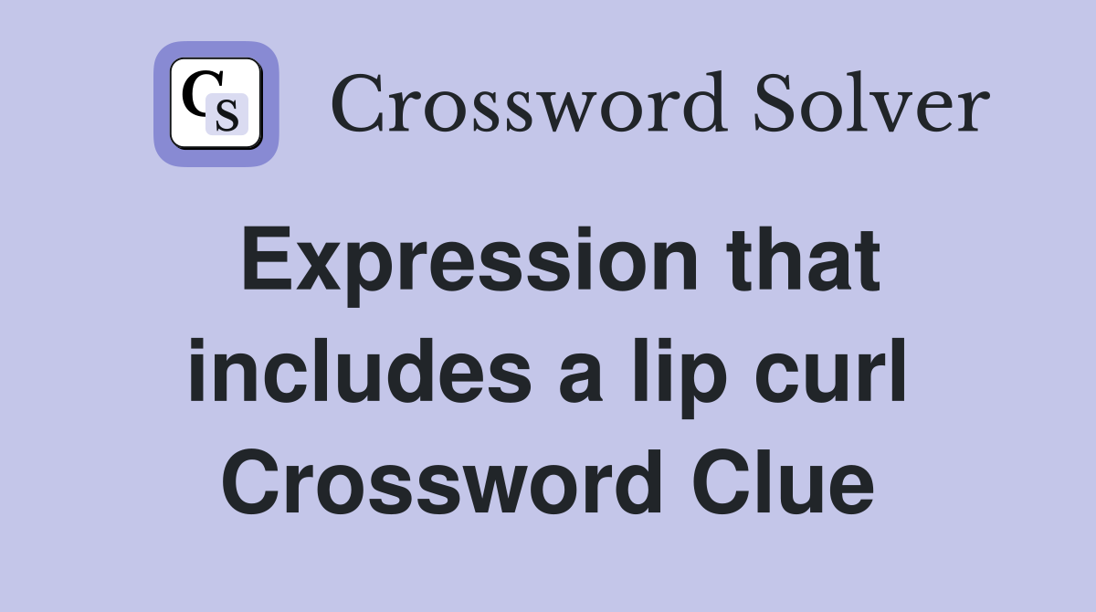 Expression that includes a lip curl Crossword Clue