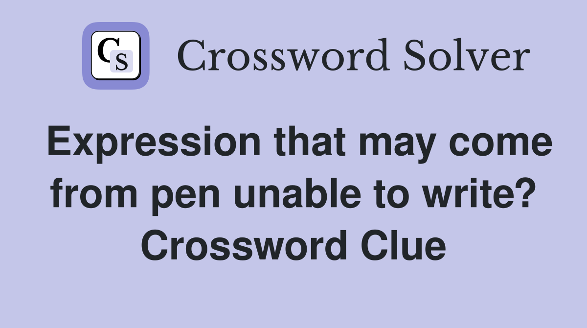 Expression that may come from pen unable to write? Crossword Clue