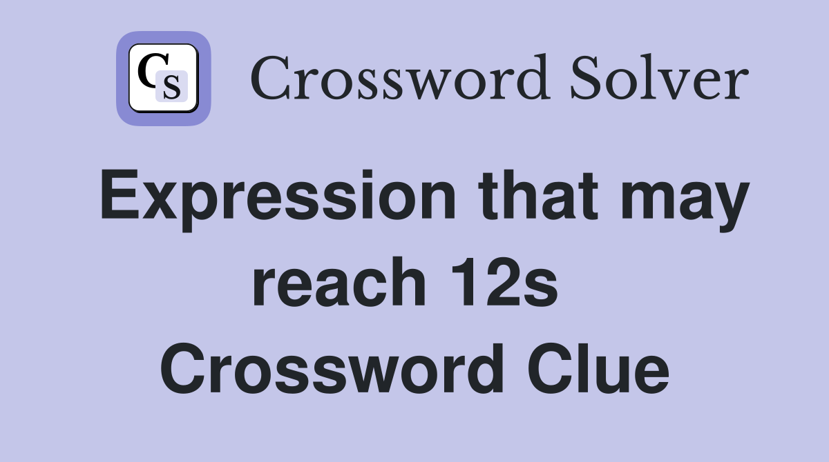 Expression that may reach 12s  Crossword Clue
