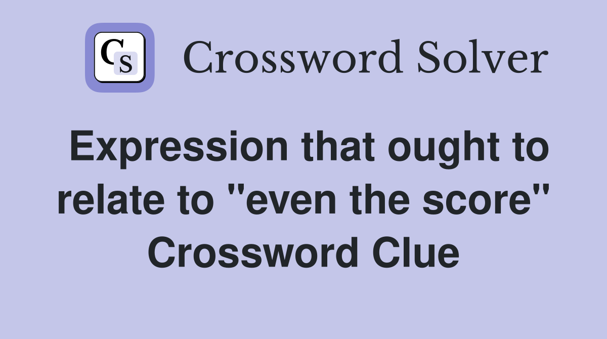 Expression that ought to relate to "even the score" Crossword Clue