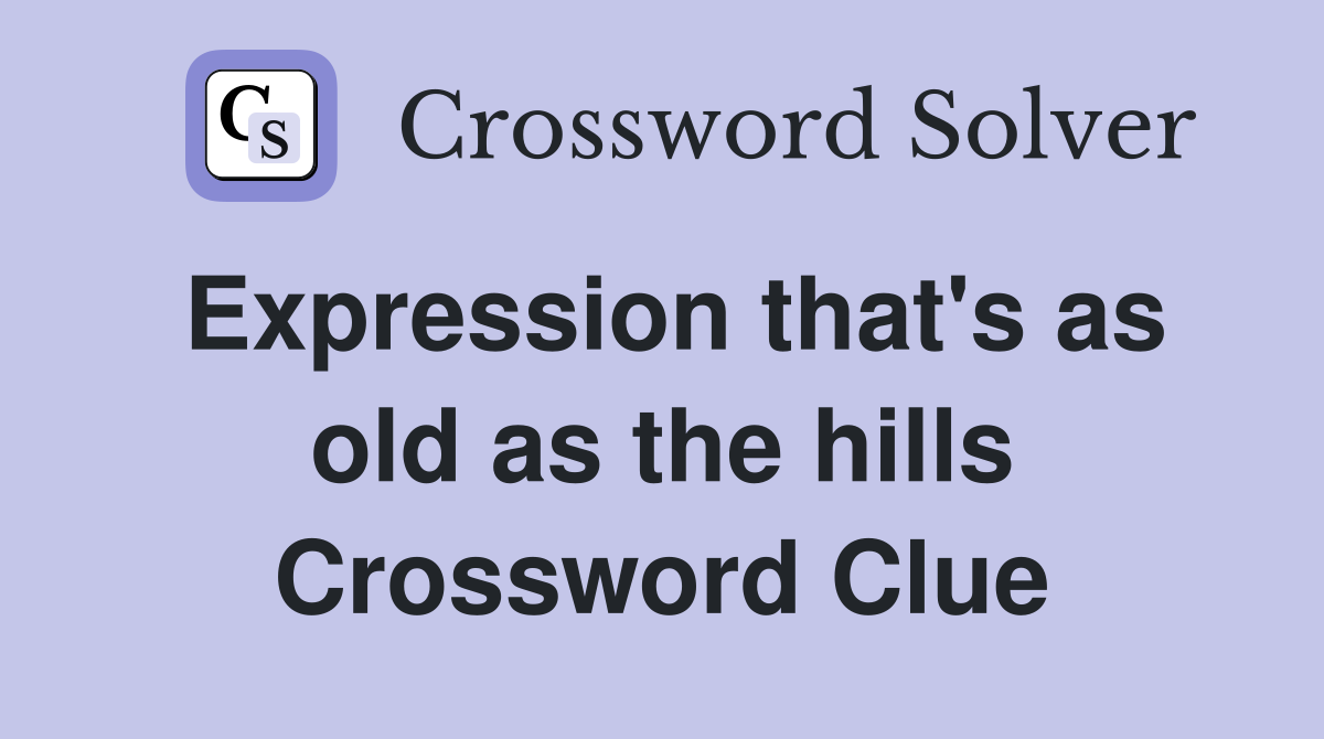 Expression that's as old as the hills Crossword Clue