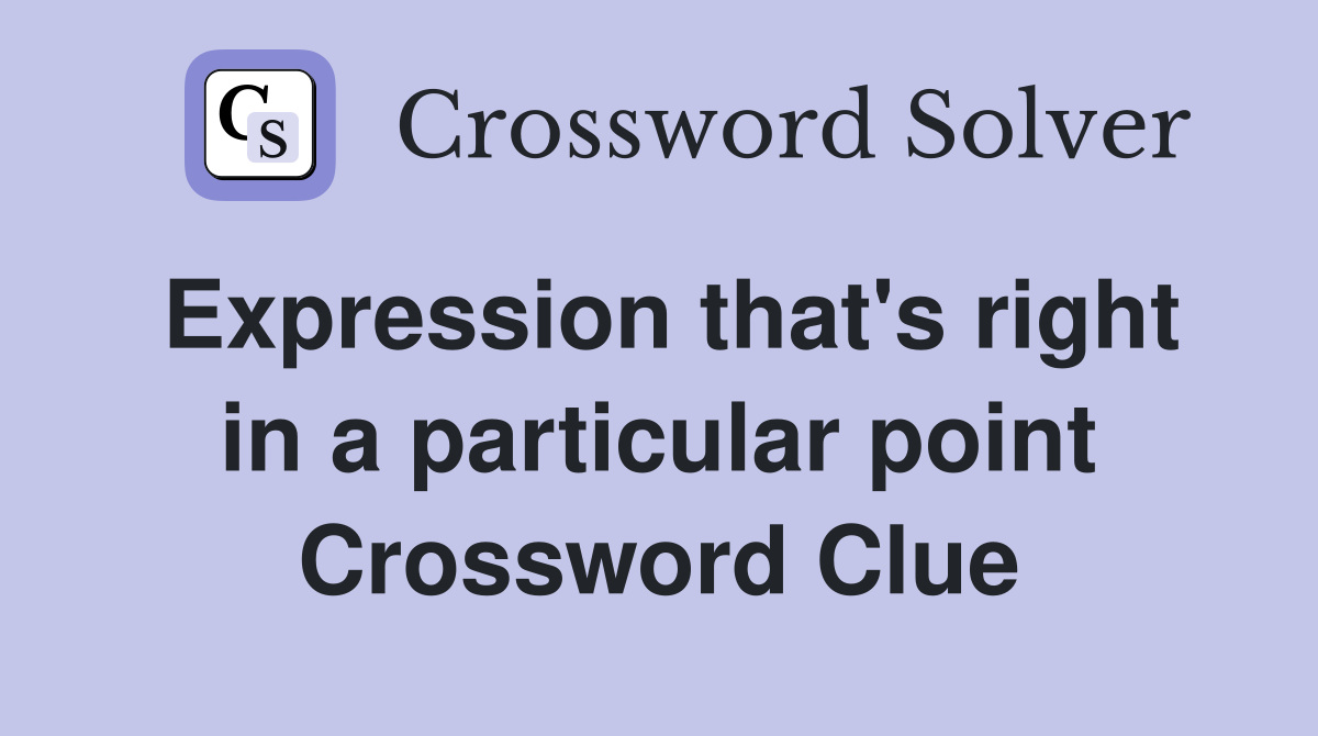 Expression that's right in a particular point Crossword Clue