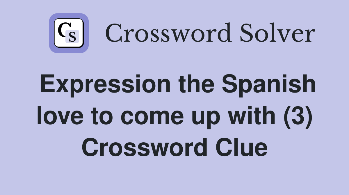 Expression the Spanish love to come up with (3) Crossword Clue