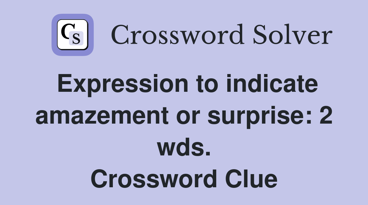 Expression to indicate amazement or surprise: 2 wds. Crossword Clue