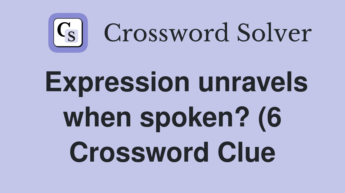 Expression unravels when spoken? (6) Crossword Clue Answers Expression unravels when spoken? (6) Crossword Clue Answers