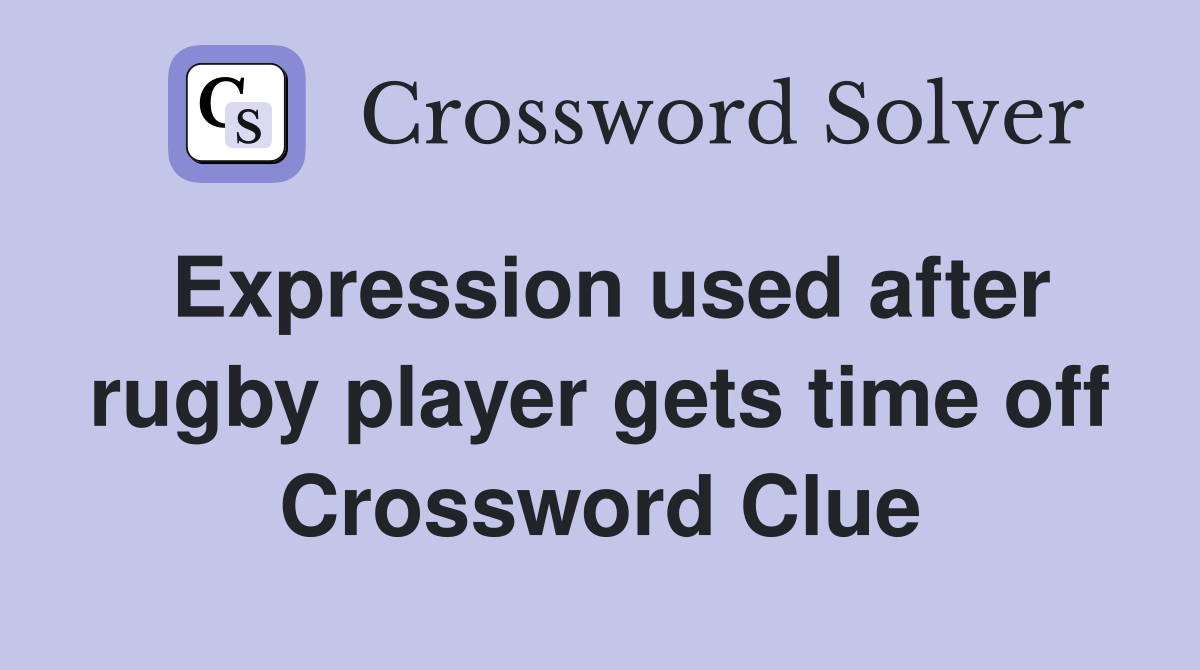 Expression used after rugby player gets time off Crossword Clue