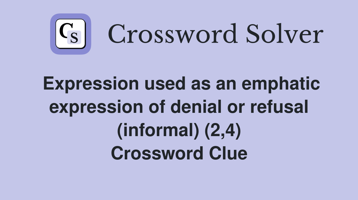Expression used as an emphatic expression of denial or refusal (informal) (2,4) Crossword Clue