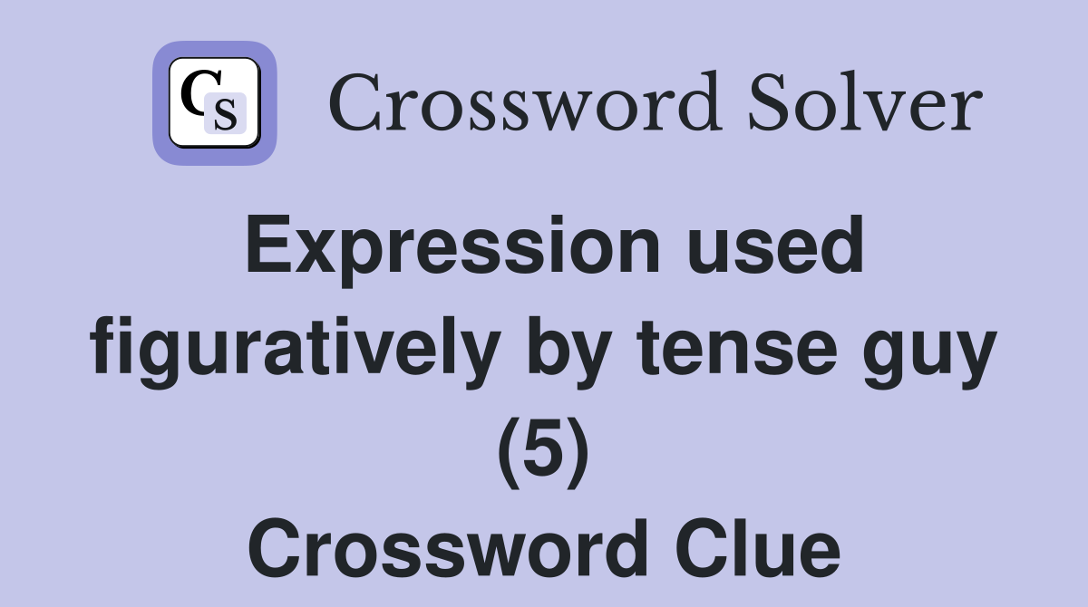 Expression used figuratively by tense guy (5) Crossword Clue