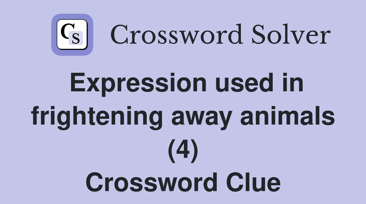 Expression used in frightening away animals (4) Crossword Clue