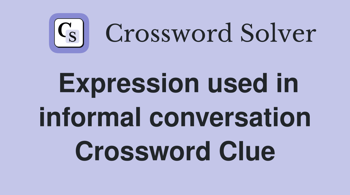 Expression used in informal conversation Crossword Clue