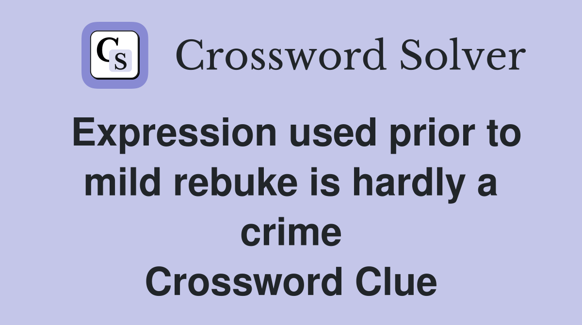 Expression used prior to mild rebuke is hardly a crime Crossword Clue