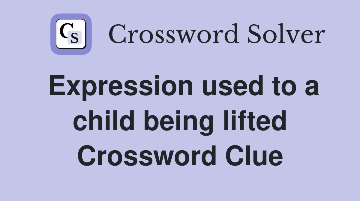 Expression used to a child being lifted Crossword Clue
