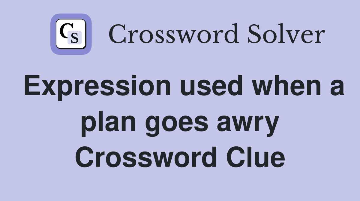Expression used when a plan goes awry Crossword Clue