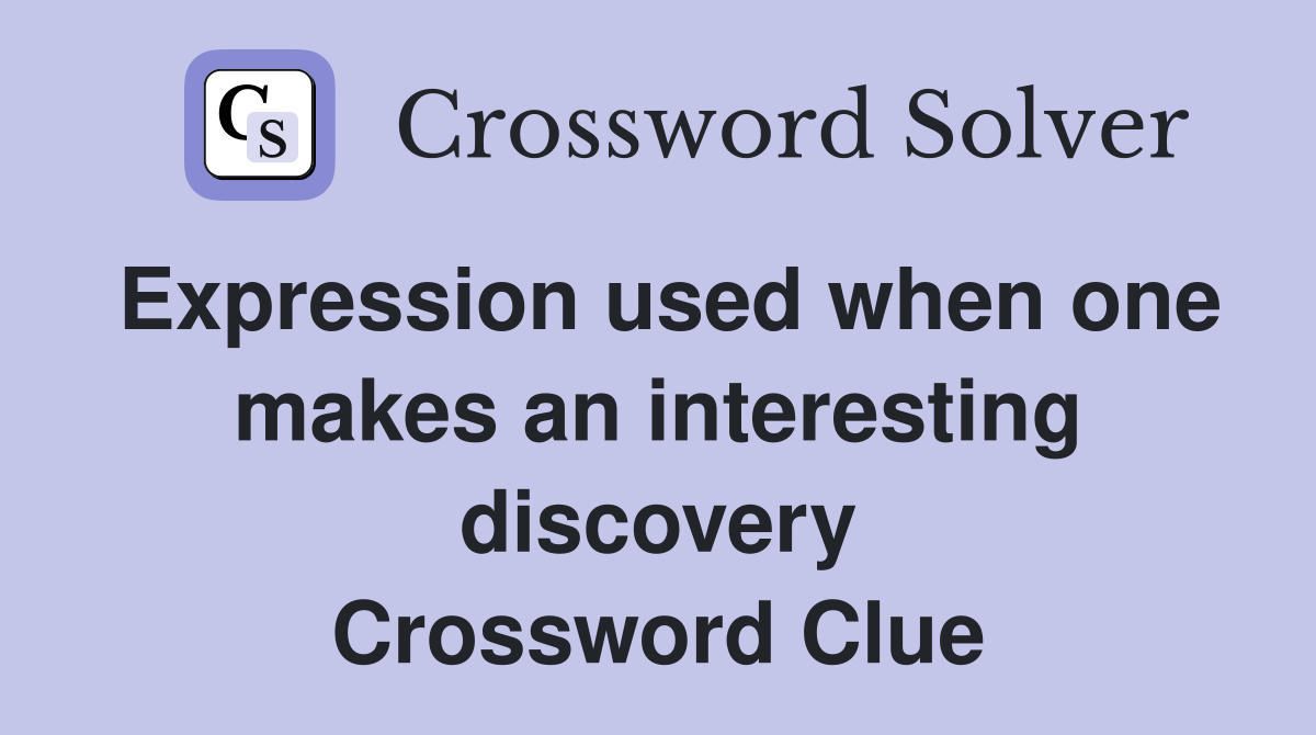 Expression used when one makes an interesting discovery Crossword Clue
