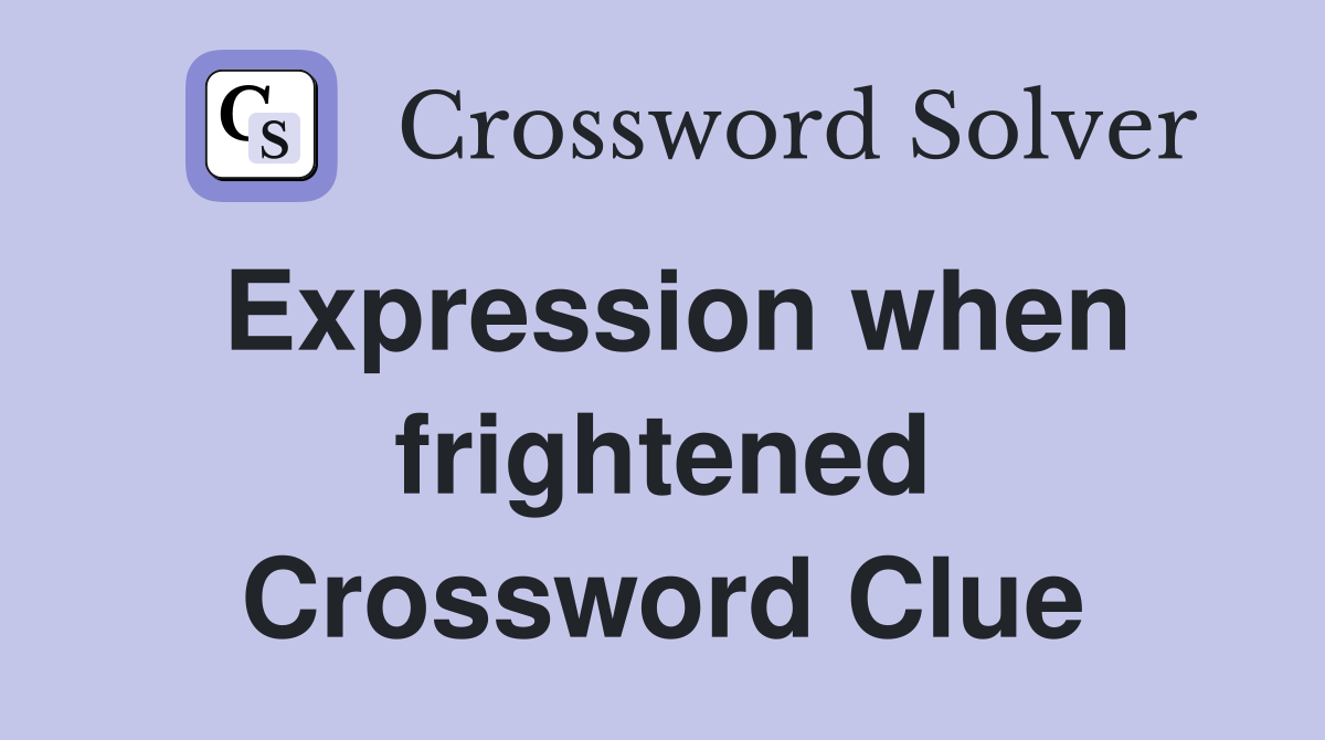 Expression when frightened Crossword Clue