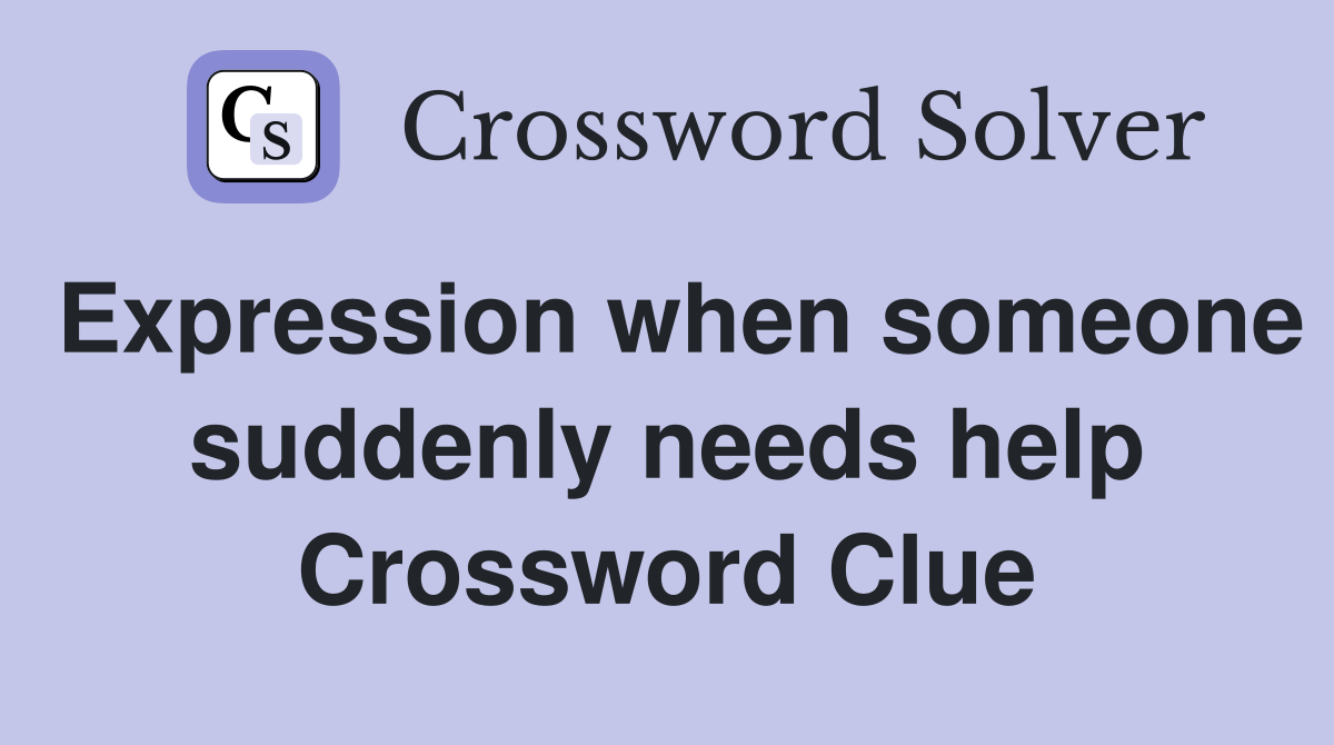 Expression when someone suddenly needs help Crossword Clue