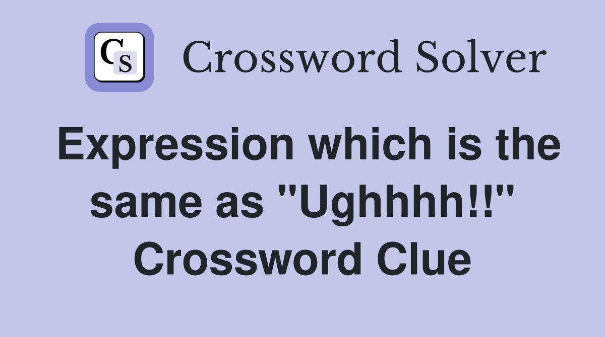 Expression which is the same as "Ughhhh!!" Crossword Clue