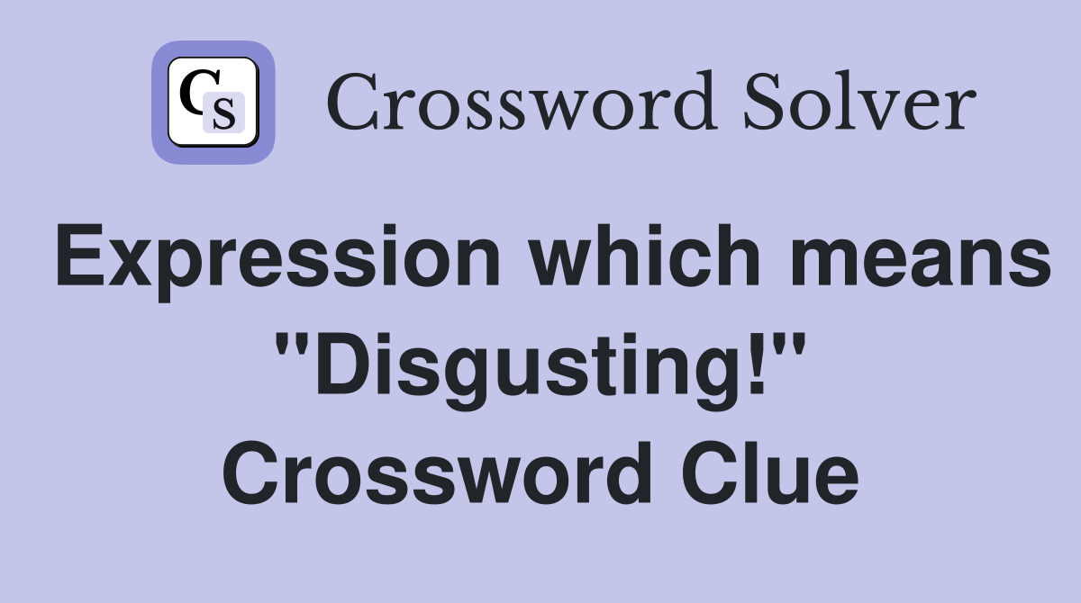 Expression which means "Disgusting!" Crossword Clue