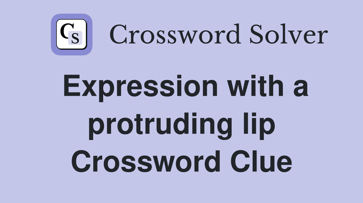 Expression with a protruding lip Crossword Clue