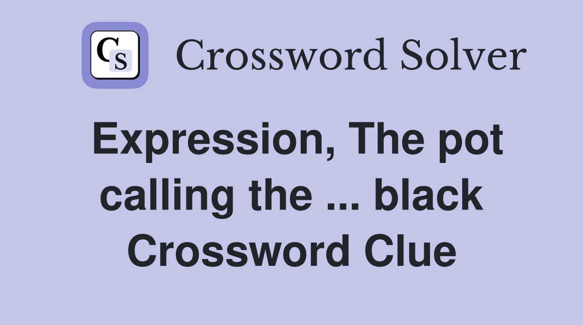 Expression, The pot calling the ... black Crossword Clue