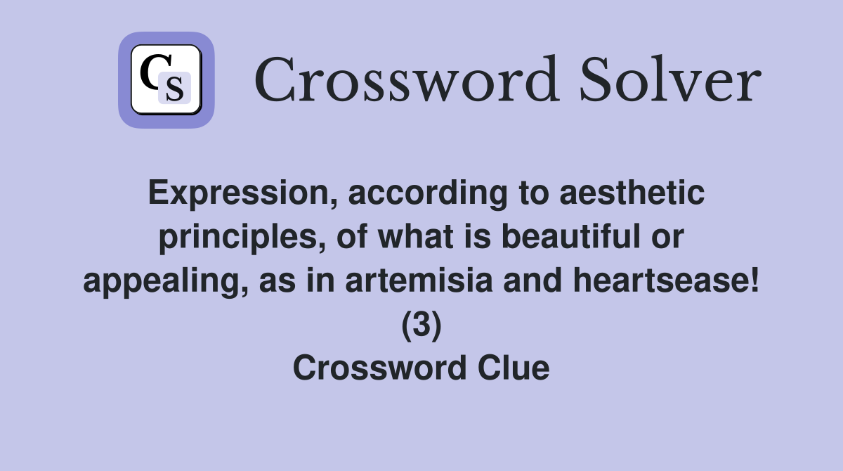 Expression, according to aesthetic principles, of what is beautiful or appealing, as in artemisia and heartsease! (3) Crossword Clue