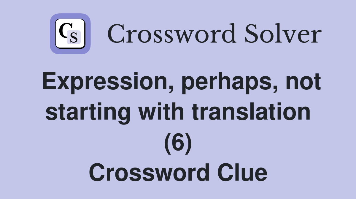 Expression, perhaps, not starting with translation (6) Crossword Clue