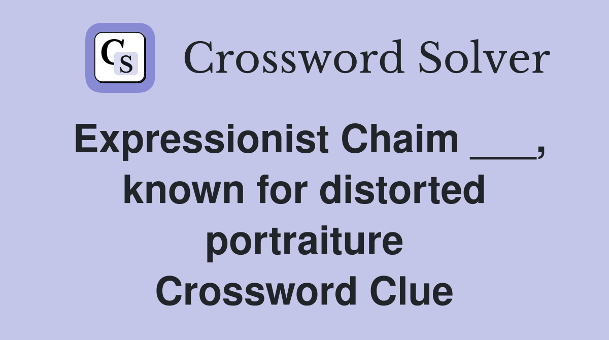 Expressionist Chaim ___, known for distorted portraiture Crossword Clue