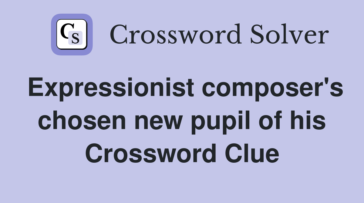 Expressionist composer's chosen new pupil of his Crossword Clue