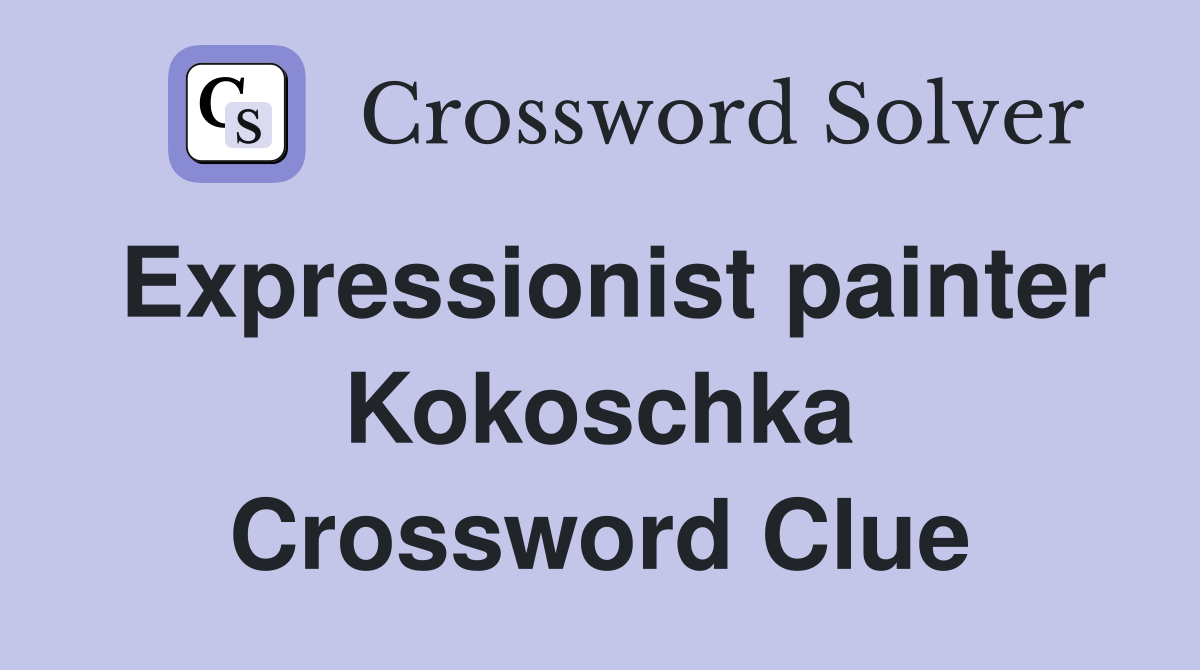 Expressionist painter Kokoschka Crossword Clue