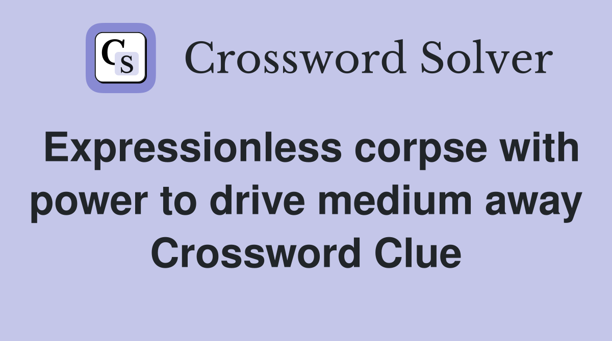 Expressionless corpse with power to drive medium away Crossword Clue