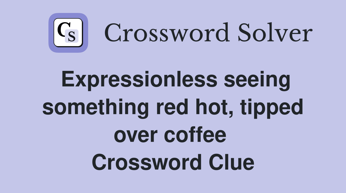 Expressionless seeing something red hot, tipped over coffee  Crossword Clue