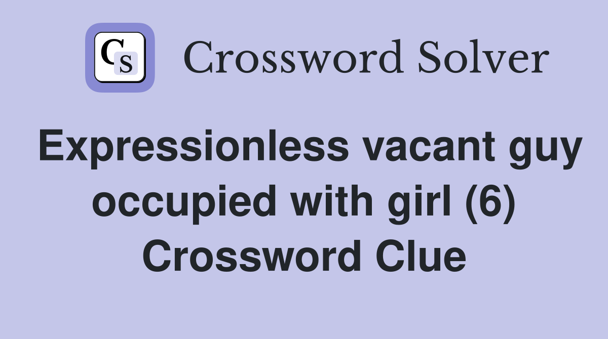Expressionless vacant guy occupied with girl (6) Crossword Clue