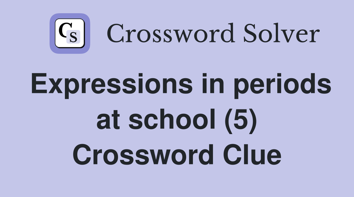 Expressions in periods at school (5) Crossword Clue
