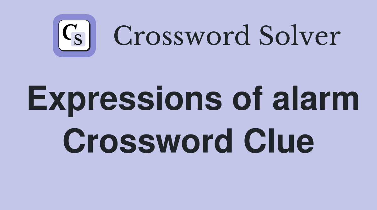 Expressions of alarm Crossword Clue