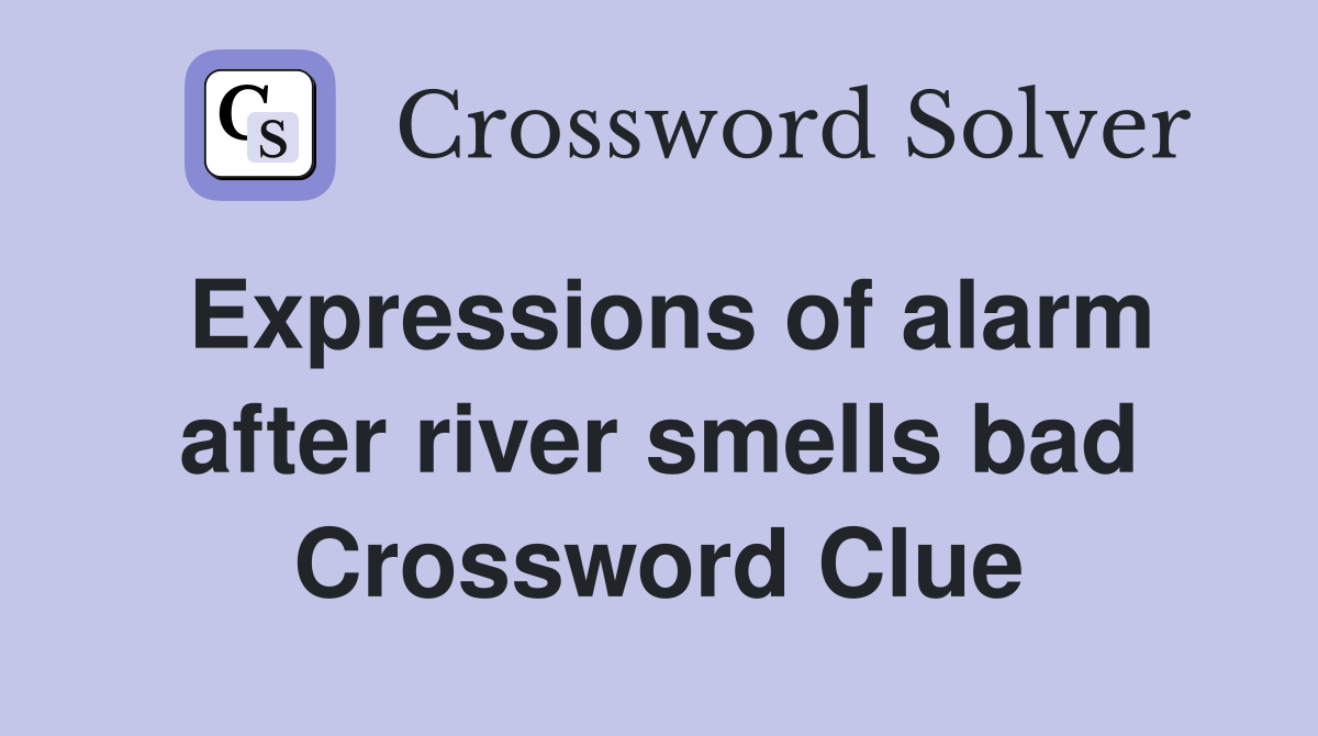 Expressions of alarm after river smells bad Crossword Clue