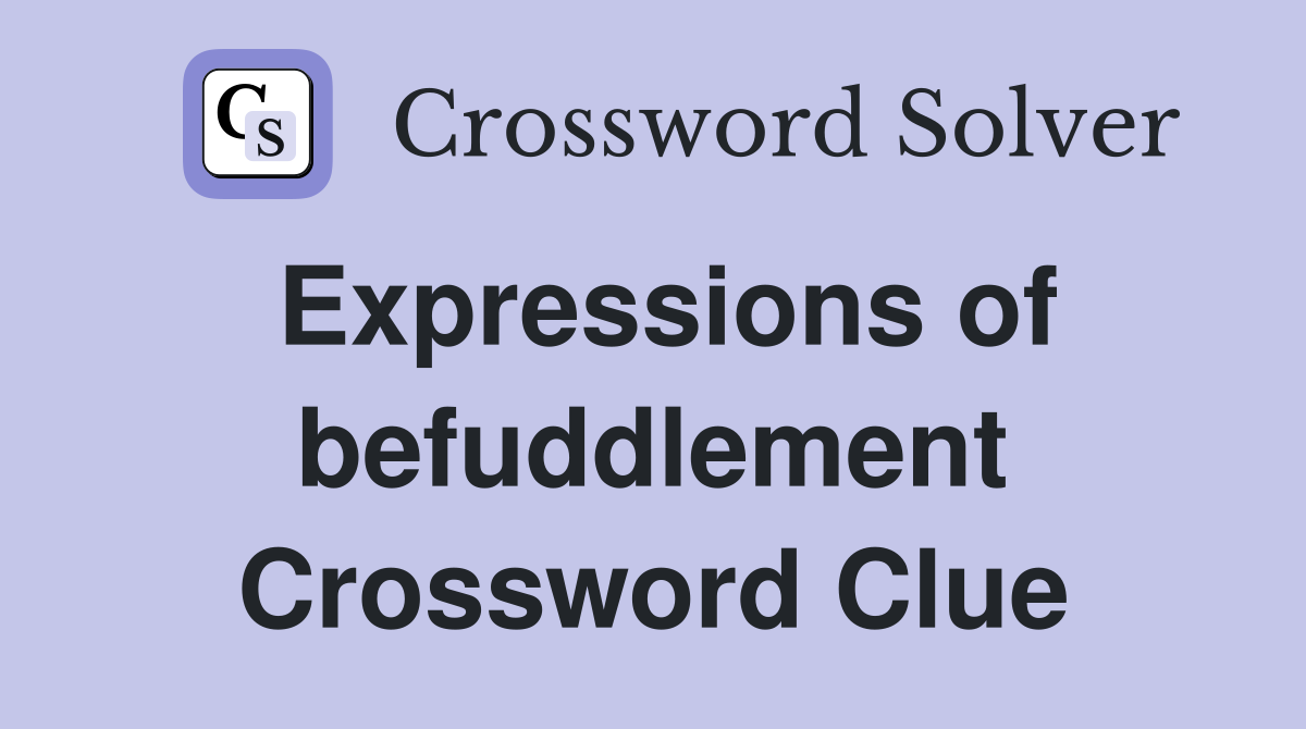 Expressions of befuddlement Crossword Clue