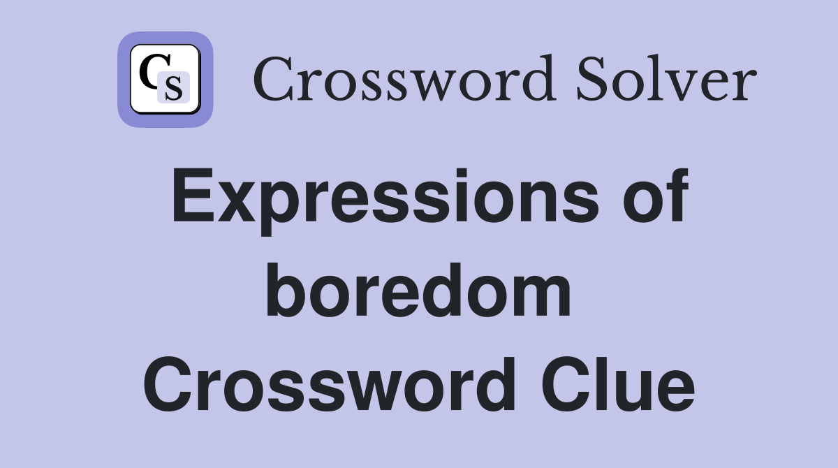 Expressions of boredom Crossword Clue