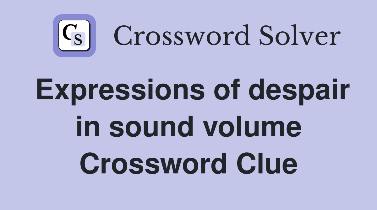 Expressions of despair in sound volume Crossword Clue