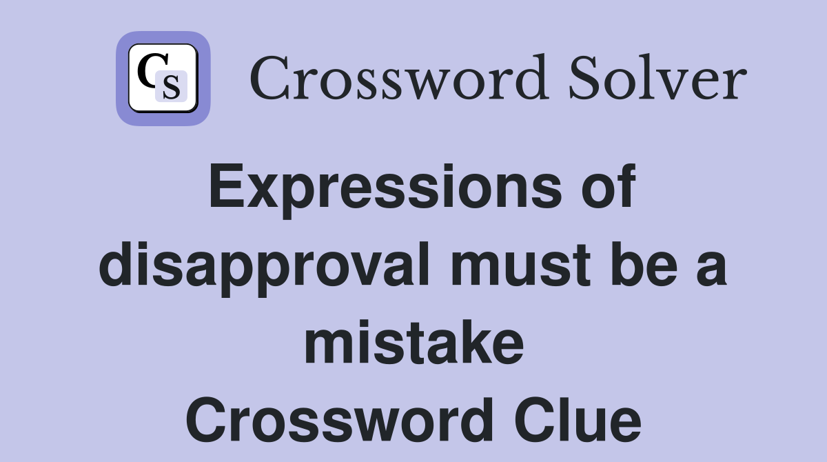 Expressions of disapproval must be a mistake Crossword Clue