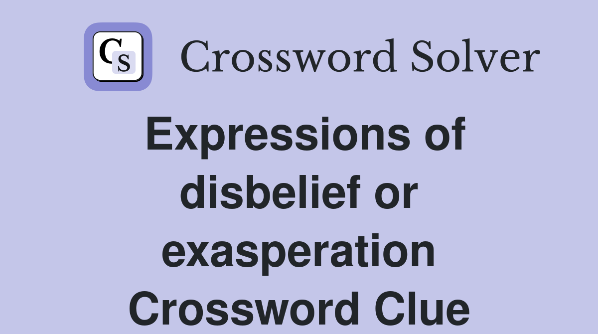 Expressions of disbelief or exasperation Crossword Clue