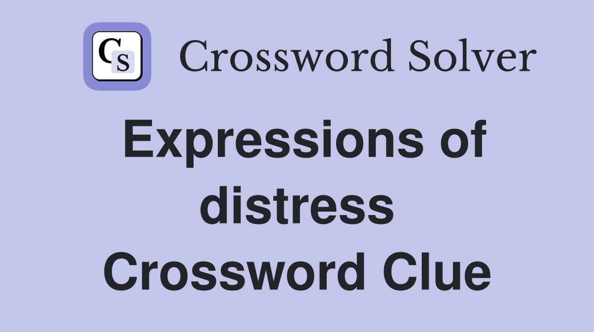 Expressions of distress Crossword Clue