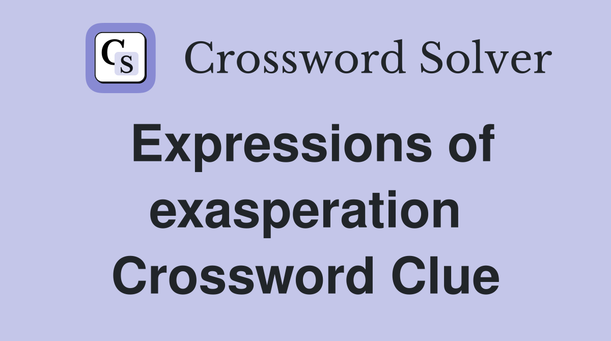 Expressions of exasperation Crossword Clue